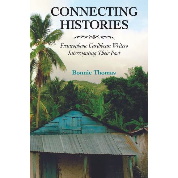 Caribbean Studies Connecting Histories: Francophone Caribbean Writers Interrogating Their Past, (Hardcover)