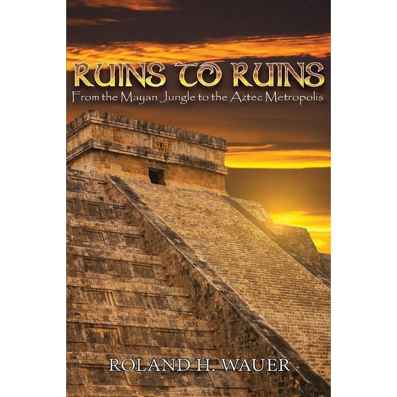 Ruins to Ruins: From the Mayan Jungle to the Aztec Metropolis, (Paperback)