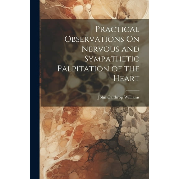 Practical Observations On Nervous and Sympathetic Palpitation of the Heart (Paperback)