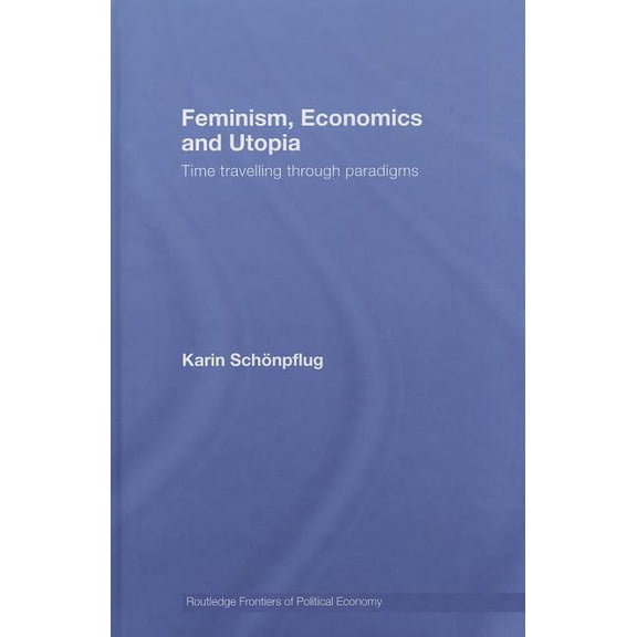 Routledge Frontiers of Political Economy Feminism, Economics and Utopia: Time Travelling Through Paradigms, Book 99, (Hardcover)