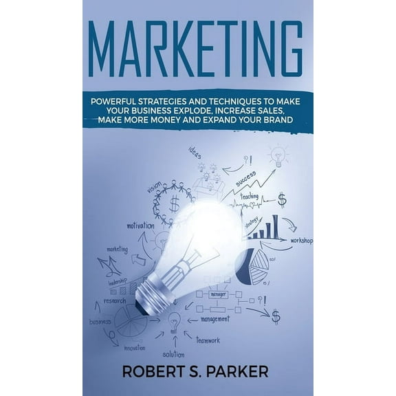 Marketing: Powerful Strategies and Techniques to Make your Business Explode, Increase Sales, Make More Money and Expand , (Hardcover)