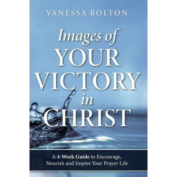 Images of Your Victory in Christ : A 4-Week Guide To Encourage, Nourish, Inspire and Your Prayer Life (Paperback)