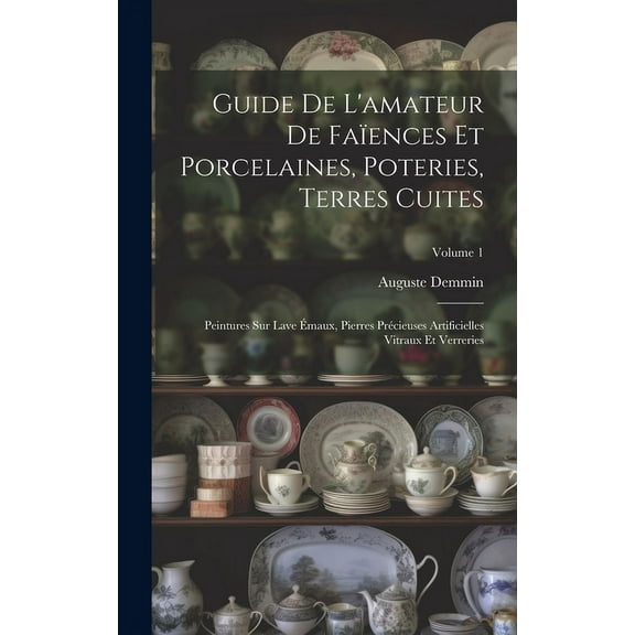 Guide De L'amateur De Faïences Et Porcelaines, Poteries, Terres Cuites : Peintures Sur Lave Émaux, Pierres Précieuses Artificielles Vitraux Et Verreries; Volume 1 (Hardcover)