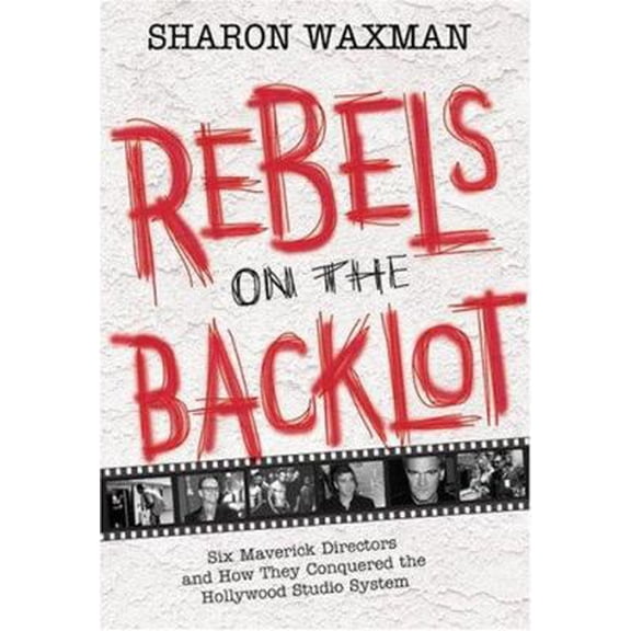 Pre-Owned Rebels on the Backlot: Six Maverick Directors and How They Conquered the Hollywood Studio System (Hardcover) 0060540176 9780060540173