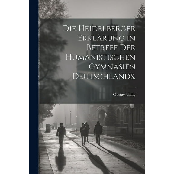 Die Heidelberger Erklärung in Betreff der Humanistischen Gymnasien Deutschlands. (Paperback)