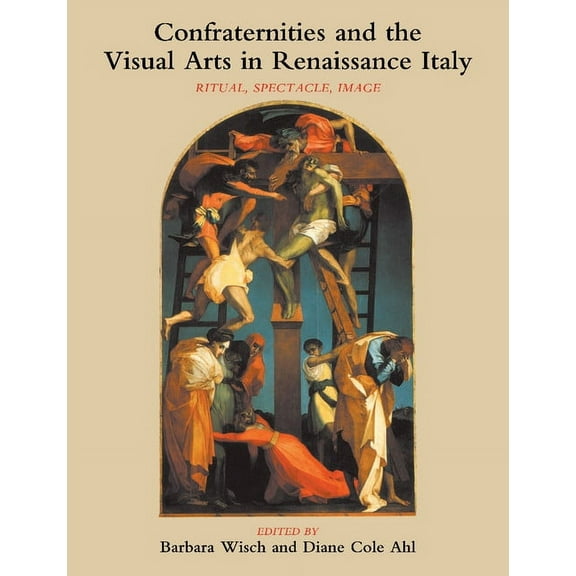 Confraternities and the Visual Arts in Renaissance Italy: Ritual, Spectacle, Image, (Paperback)