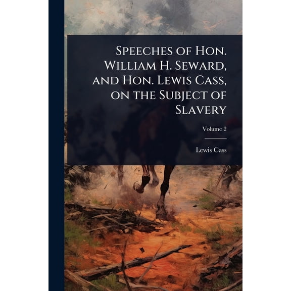 Speeches of Hon. William H. Seward, and Hon. Lewis Cass, on the Subject of Slavery, (Paperback)