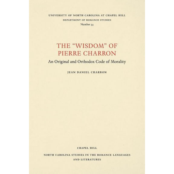 North Carolina Studies in the Romance La The Wisdom of Pierre Charron: An Original and Orthodox Code of Morality, Book 34, (Paperback)