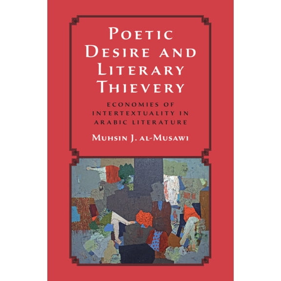 Poetic Desire and Literary Thievery: Economies of Intertextuality in Arabic Literature, (Paperback)