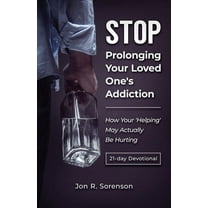 Stop Prolonging Your Loved One's Addiction: How Your 'Helping' May Actually Be Hurting, (Paperback)