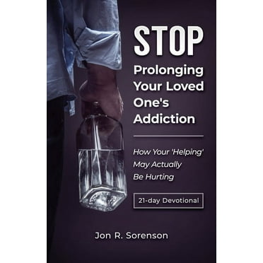 Stop Prolonging Your Loved One's Addiction: How Your 'Helping' May Actually Be Hurting, (Paperback)