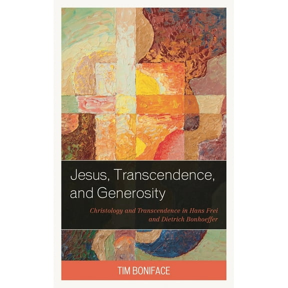 Jesus, Transcendence, and Generosity: Christology and Transcendence in Hans Frei and Dietrich Bonhoeffer, (Hardcover)
