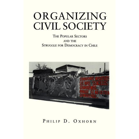 Organizing Civil Society: The Popular Sectors and the Struggle for Democracy in Chile, (Paperback)