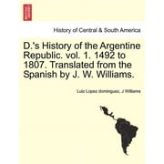 D.'s History of the Argentine Republic. Vol. 1. 1492 to 1807. Translated from the Spanish by J. W. Williams.