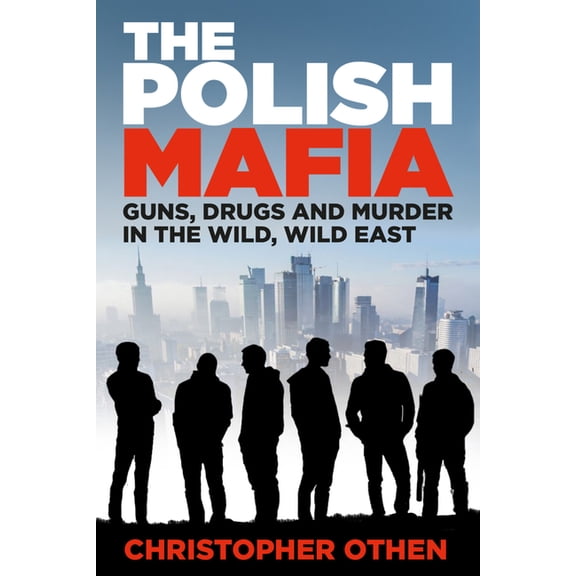The Polish Mafia: Guns, Drugs and Murder in the Wild, Wild East, (Hardcover)