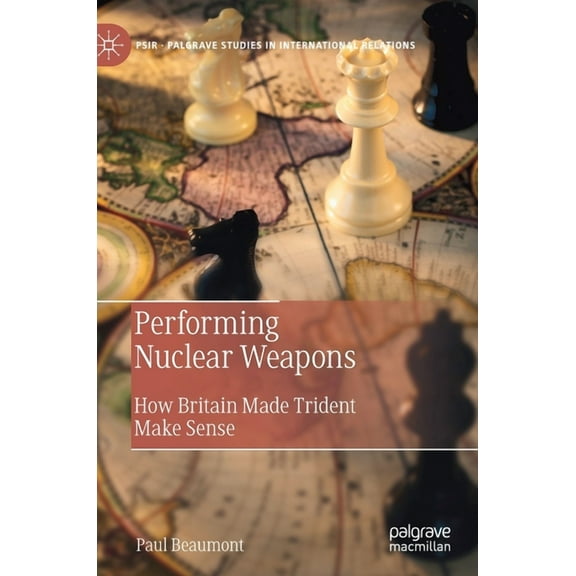 Palgrave Studies in International Relati Performing Nuclear Weapons: How Britain Made Trident Make Sense, (Hardcover)