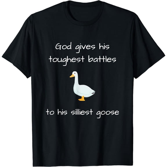 Silly God Gives His Toughest Battles To His Silliest Goose T-Shirt