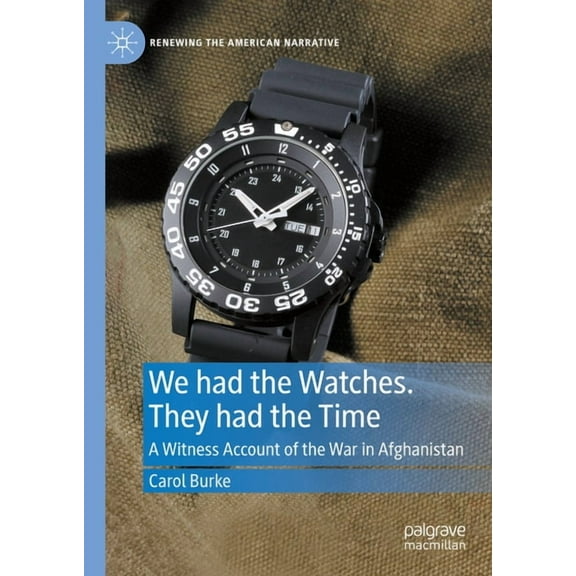 Renewing the American Narrative We Had the Watches. They Had the Time: A Witness Account of the War in Afghanistan, (Hardcover)