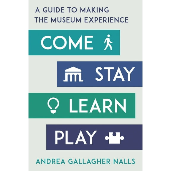 American Alliance of Museums Come, Stay, Learn, Play: A Guide to Making the Museum Experience, (Hardcover)