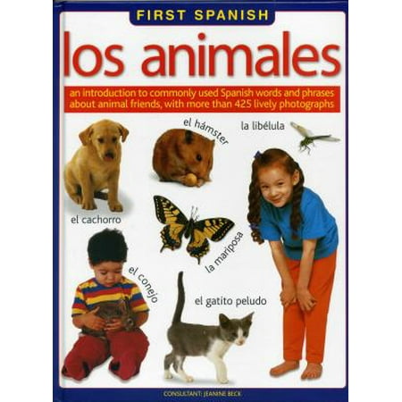 Words About Animals - First Spanish: Los Animales : An Introduction to Commonly Used Spanish Words and Phrases about Animal Friends, with More Than 425 Lively Photographs