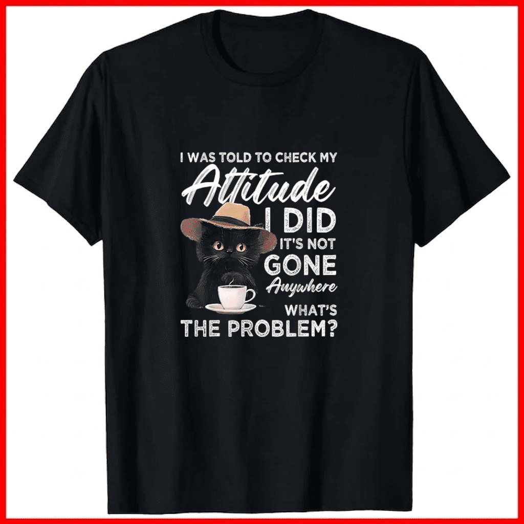 I Was Told To Check My Attitude Its Not Gone Humor Black Unisex T-Shirt B0736, up to size 5XL