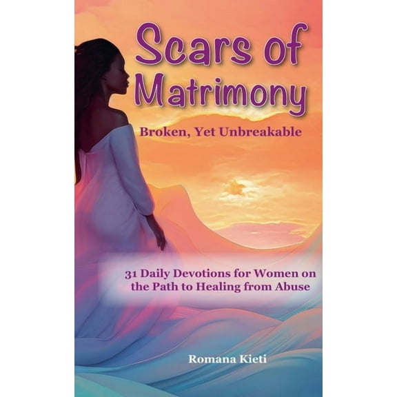 Scars of Matrimony: Broken, Yet Unbreakable - 31 Daily Devotions for Women on the Path to Healing from Abuse, (Paperback)