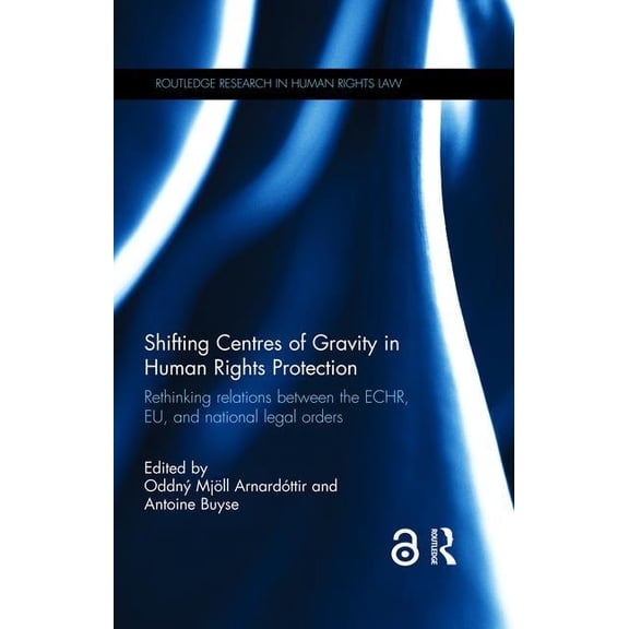 Routledge Research in Human Rights Law Shifting Centres of Gravity in Human Rights Protection: Rethinking Relations Between the Echr, Eu, and National Legal Or, (Hardcover)