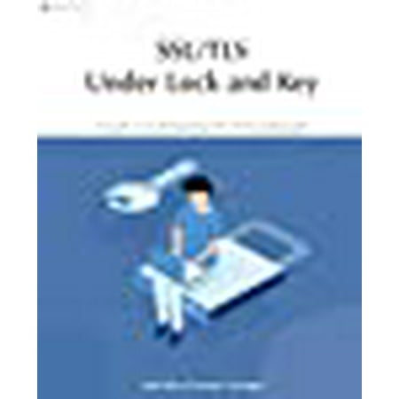 SSL/TLS Under Lock and Key: A Guide to Understanding SSL/TLS ...