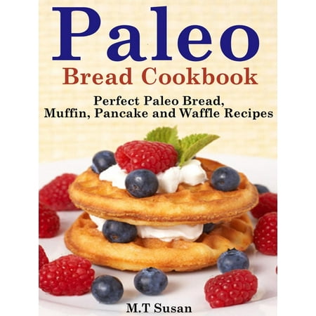 Paleo Bread Cookbook Perfect Paleo Bread, Muffin, Pancake and Waffle Recipes -