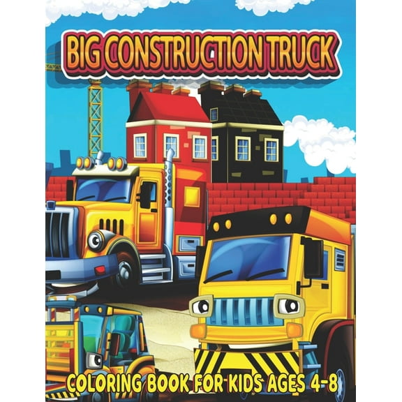 Big Construction Truck Coloring Book for Kids Ages 4-8: Fun and Teaching Adventure Coloring Book for Kids Filled With Tractors, Big Trucks, Cranes,, Diggers and more Ages 3-5 (Paperback)