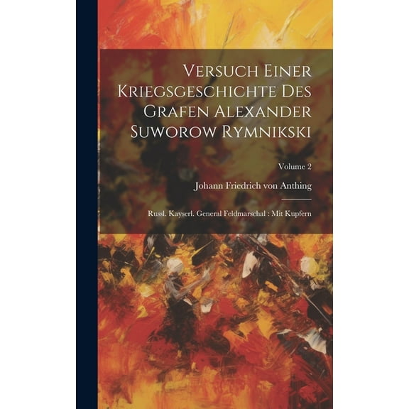Versuch Einer Kriegsgeschichte Des Grafen Alexander Suworow Rymnikski: Russl. Kayserl. General Feldmarschal: Mit Kupfern; Volume 2 (Hardcover)