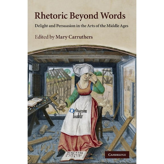 Cambridge Studies in Medieval Literature Rhetoric Beyond Words: Delight and Persuasion in the Arts of the Middle Ages, Book 78, (Paperback)