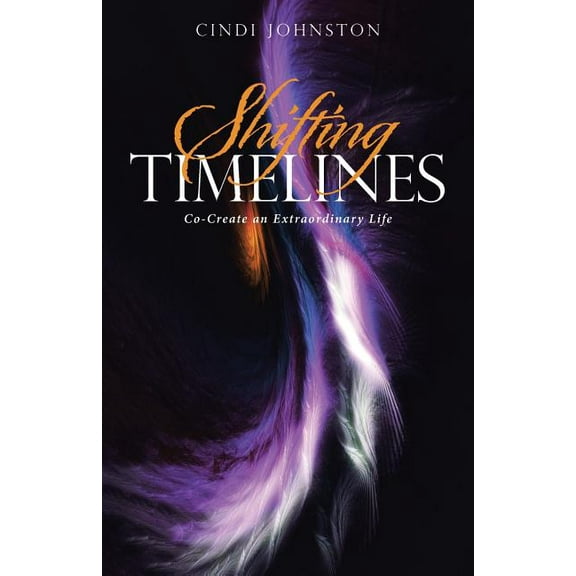 Shifting Timelines: Co-Create an Extraordinary Life, (Paperback)