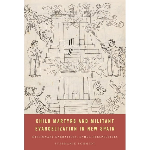 Child Martyrs and Militant Evangelization in New Spain: Missionary Narratives, Nahua Perspectives, (Hardcover)