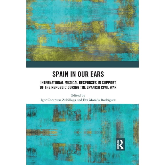 Spain in Our Ears: International Musical Responses in Support of the Republic during the Spanish Civil War, (Hardcover)