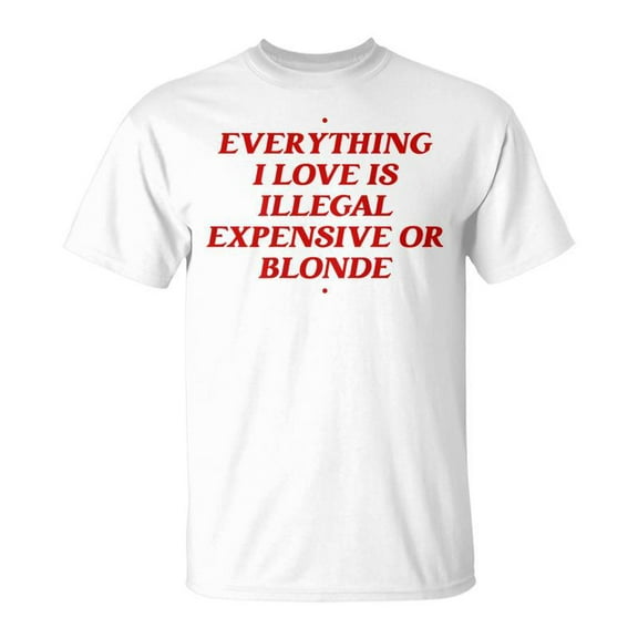 SR Everything I Love Is Illegal Expensive Or Blonde T-Shirt