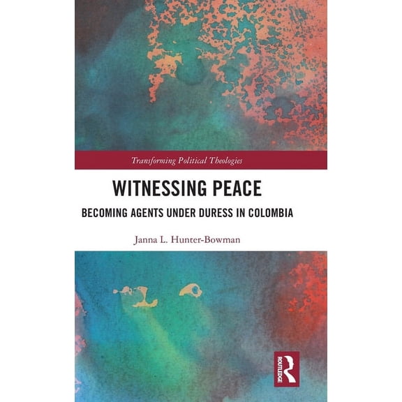 Transforming Political Theologies Witnessing Peace: Becoming Agents Under Duress in Colombia, (Hardcover)