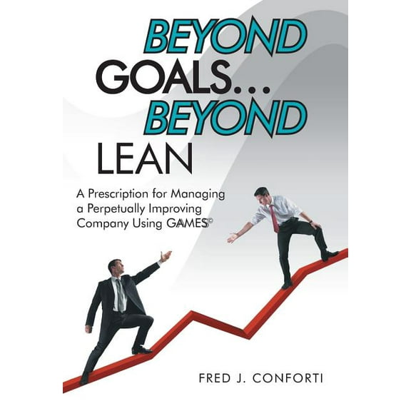 Beyond Goals ... Beyond Lean : A Prescription for Managing a Perpetually Improving Company Using Gaamess(c) (Hardcover)