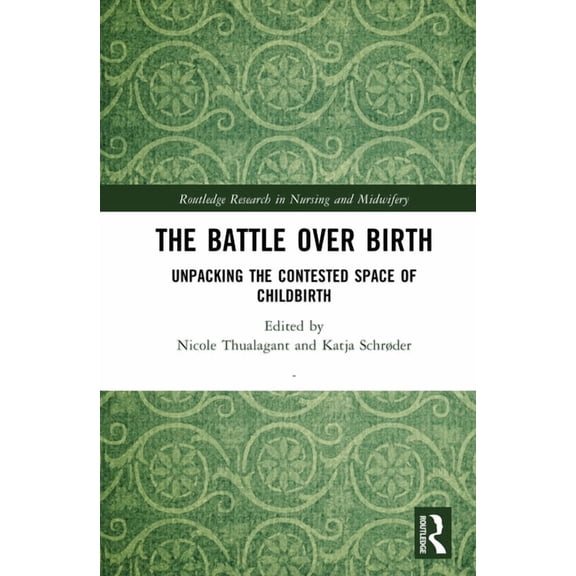 Routledge Research in Nursing and Midwif The Battle over Birth: Unpacking the Contested Space of Childbirth, (Hardcover)