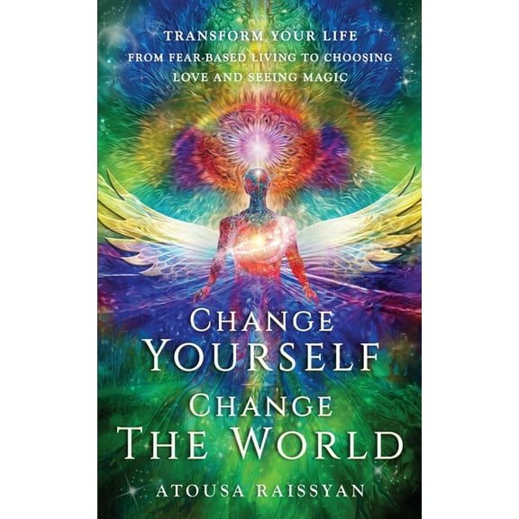 Change Yourself Change The World: Transform Your Life From Fear-based Living To Choosing Love And Seeing Magic, (Paperback)