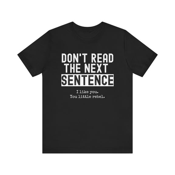 Don't Read The Next Sentence. I like you. You little rebel. Funny tshirt