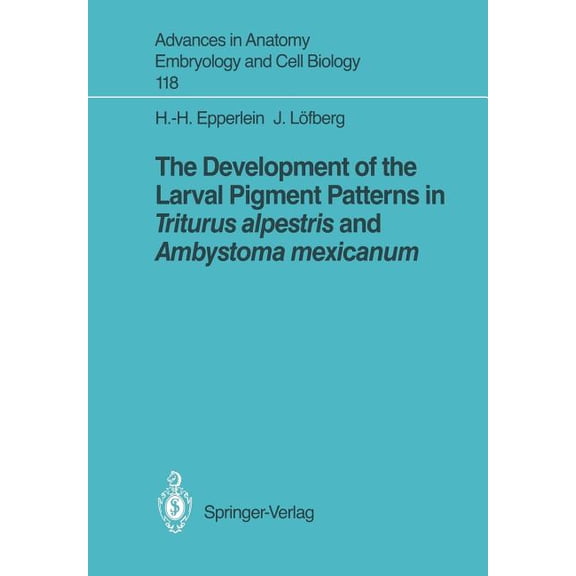 Advances in Anatomy, Embryology and Cell The Development of the Larval Pigment Patterns in Triturus Alpestris and Ambystoma Mexicanum, Book 118, (Paperback)