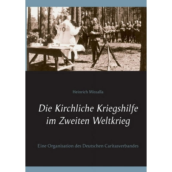 Die Kirchliche Kriegshilfe im Zweiten Weltkrieg: Eine Organisation des Deutschen Caritasverbandes, (Paperback)