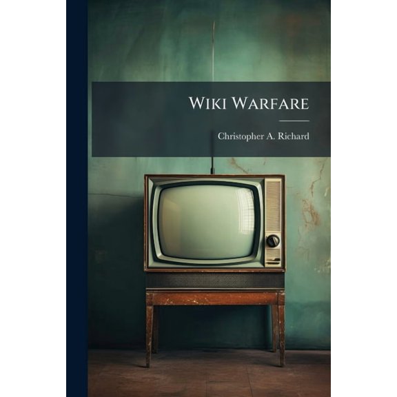 Wiki Warfare: Fast Decisions and Mass Collaboration in the Military Blogosphere, (Paperback)