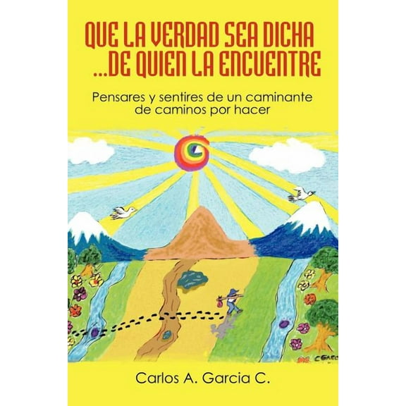 Que la Verdad sea Dicha...de quien la encuentre : Pensares Y Sentires De Un Caminante