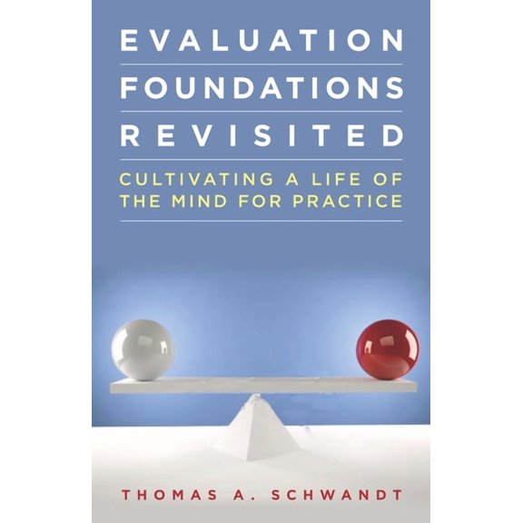 Evaluation Foundations Revisited: Cultivating a Life of the Mind for Practice, (Paperback)
