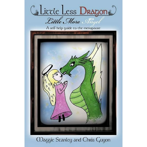 Little Less Dragon Little More Angel : A Self Help Guide to the Menopause