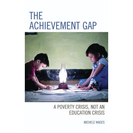 The Achievement Gap : A Poverty Crisis Not an Education Crisis (Hardcover)