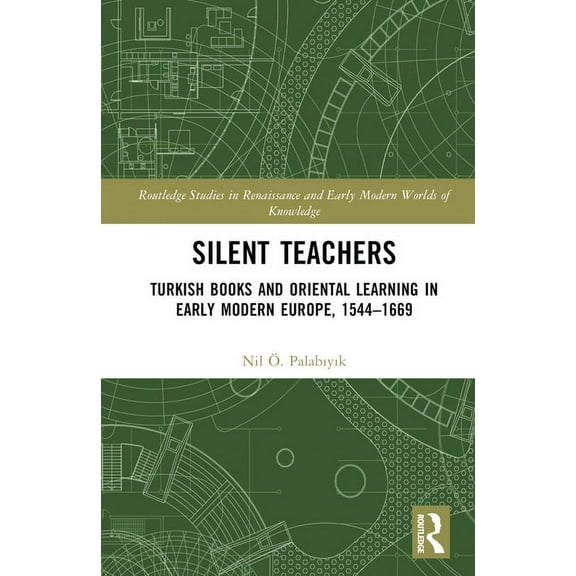Routledge Studies in Renaissance and Ear Silent Teachers: Turkish Books and Oriental Learning in Early Modern Europe, 1544-1669, (Hardcover)