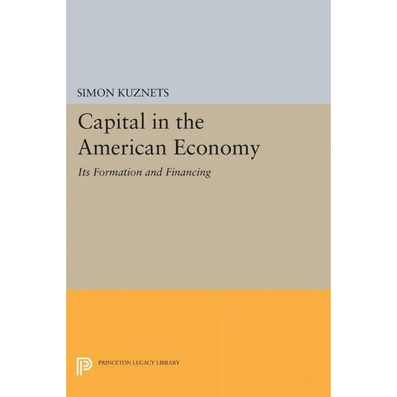 Princeton Legacy Library Capital in the American Economy: Its Formation and Financing, Book 1923, (Paperback)